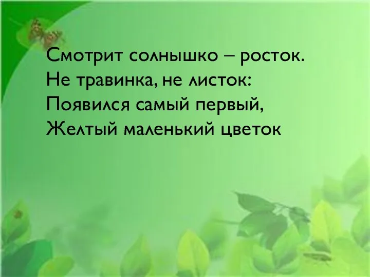 Смотрит солнышко – росток. Не травинка, не листок: Появился самый первый, Желтый маленький цветок