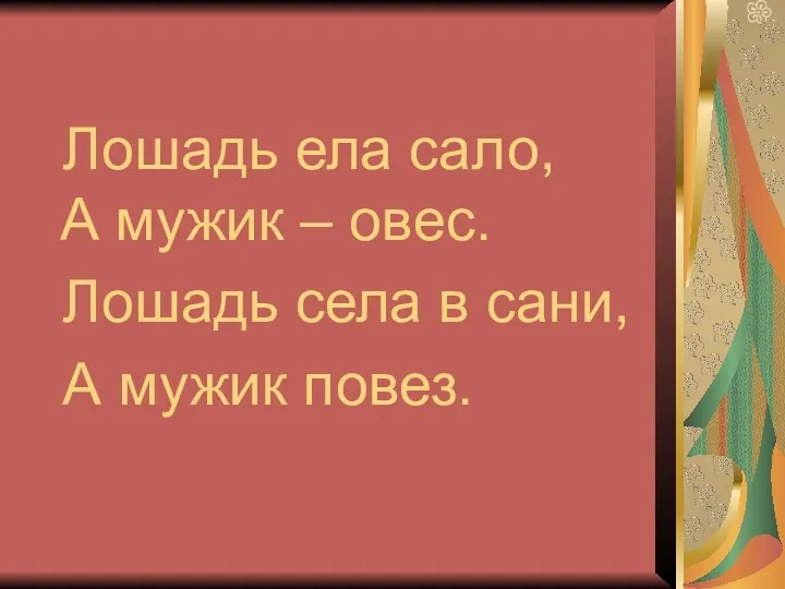 Лошадь ела сало, А мужик – овес. Лошадь села в сани, А мужик повез.