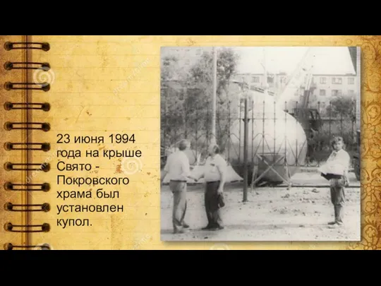 23 июня 1994 года на крыше Свято - Покровского храма был установлен купол.