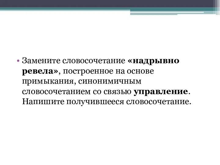 Замените словосочетание «надрывно ревела», построенное на основе примыкания, синонимичным словосочетанием со связью управление. Напишите получившееся словосочетание.