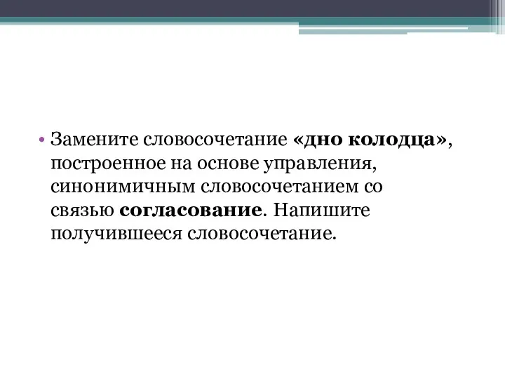 Замените словосочетание «дно колодца», построенное на основе управления, синонимичным словосочетанием со связью согласование. Напишите получившееся словосочетание.