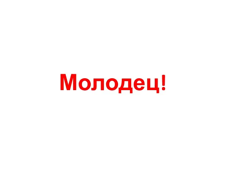 Молодец!