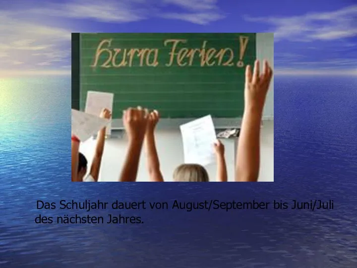 Das Schuljahr dauert von August/September bis Juni/Juli des nächsten Jahres.