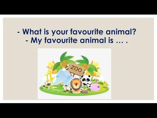 - What is your favourite animal? - My favourite animal is … .