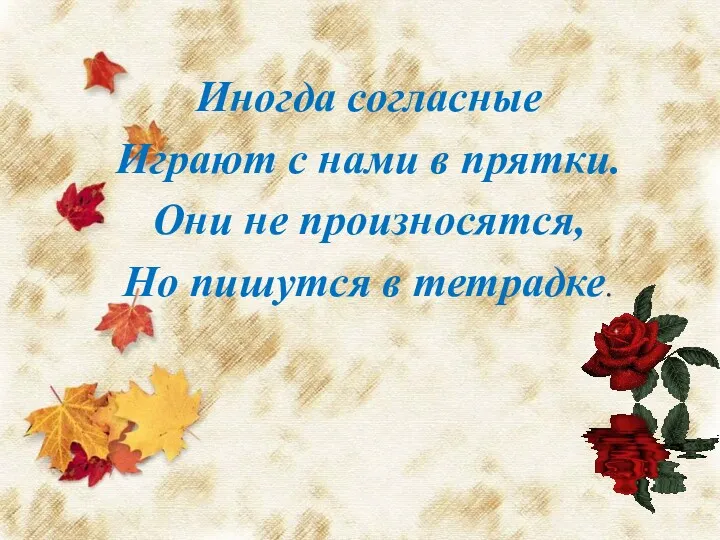 Иногда согласные Играют с нами в прятки. Они не произносятся, Но пишутся в тетрадке.