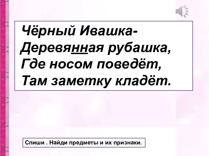 Чёрный Ивашка- Деревянная рубашка, Где носом поведёт, Там заметку кладёт.