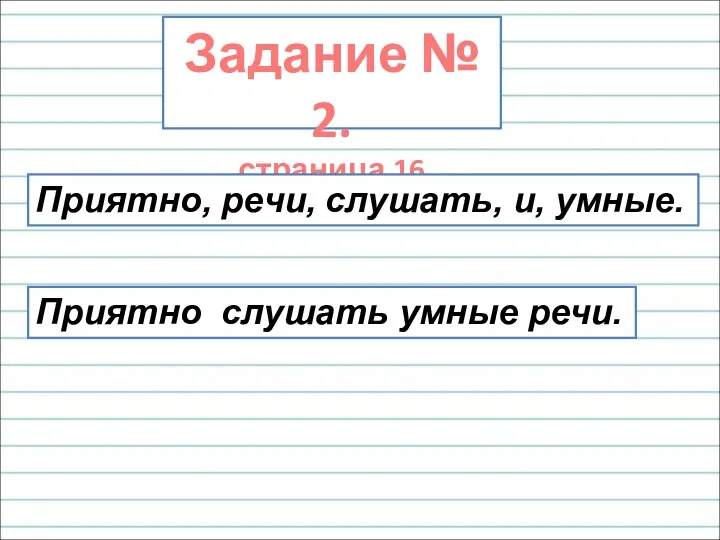 Задание № 2. страница 16 Приятно, речи, слушать, и, умные. Приятно слушать умные речи.