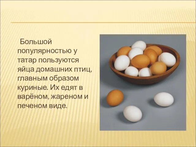 Большой популярностью у татар пользуются яйца домашних птиц, главным образом куриные. Их едят
