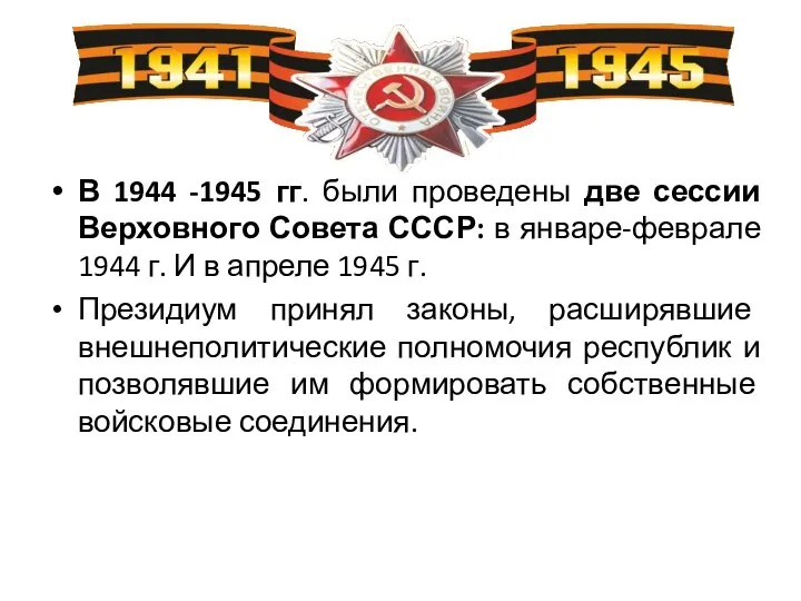 В 1944 -1945 гг. были проведены две сессии Верховного Совета СССР: в январе-феврале