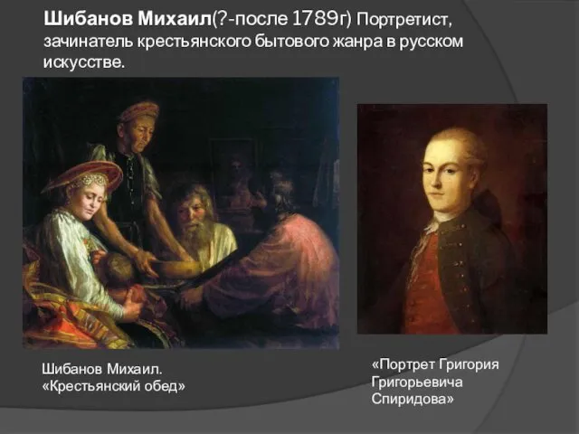 Шибанов Михаил(?-после 1789г) Портретист, зачинатель крестьянского бытового жанра в русском искусстве. Шибанов Михаил.