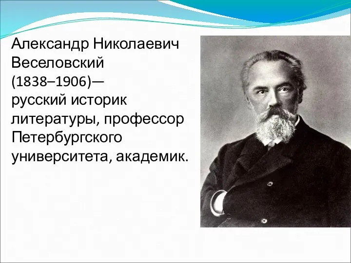 Александр Николаевич Веселовский (1838–1906)— русский историк литературы, профессор Петербургского университета, академик.