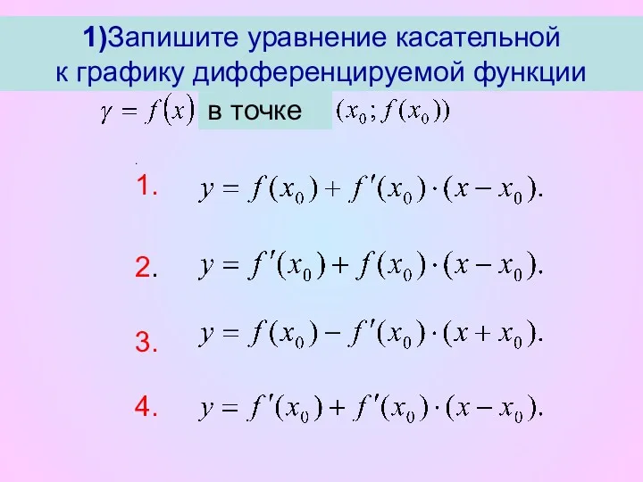 1)Запишите уравнение касательной к графику дифференцируемой функции в точке . 1. 2. 3. 4.