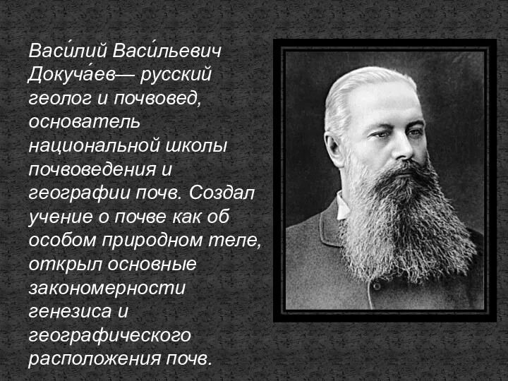 Васи́лий Васи́льевич Докуча́ев— русский геолог и почвовед, основатель национальной школы