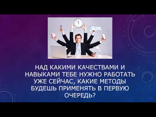 НАД КАКИМИ КАЧЕСТВАМИ И НАВЫКАМИ ТЕБЕ НУЖНО РАБОТАТЬ УЖЕ СЕЙЧАС,