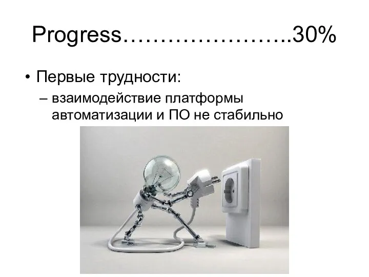 Progress…………………..30% Первые трудности: взаимодействие платформы автоматизации и ПО не стабильно