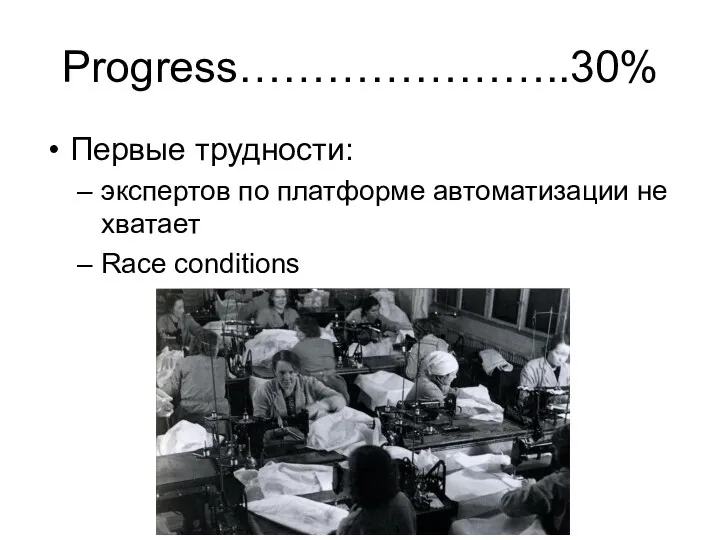 Progress…………………..30% Первые трудности: экспертов по платформе автоматизации не хватает Race conditions