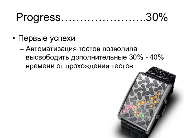 Progress…………………..30% Первые успехи Автоматизация тестов позволила высвободить дополнительные 30% - 40% времени от прохождения тестов