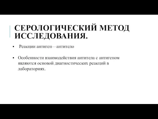 СЕРОЛОГИЧЕСКИЙ МЕТОД ИССЛЕДОВАНИЯ. Реакции антиген—антитело Особенности взаимодействия антитела с ан­тигеном являются основой диагностических реакций в лабораториях.