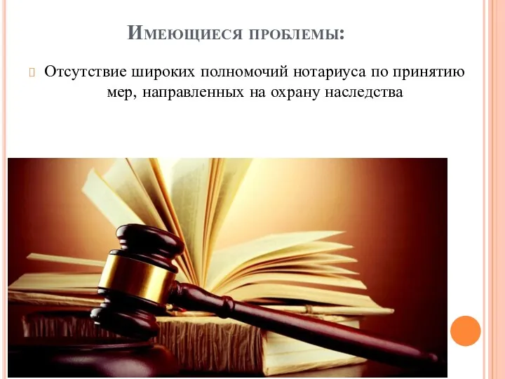 Отсутствие широких полномочий нотариуса по принятию мер, направленных на охрану наследства Имеющиеся проблемы: