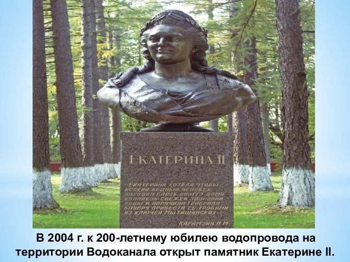В 2004 г. к 200-летнему юбилею водопровода на территории Водоканала открыт памятник Екатерине II.