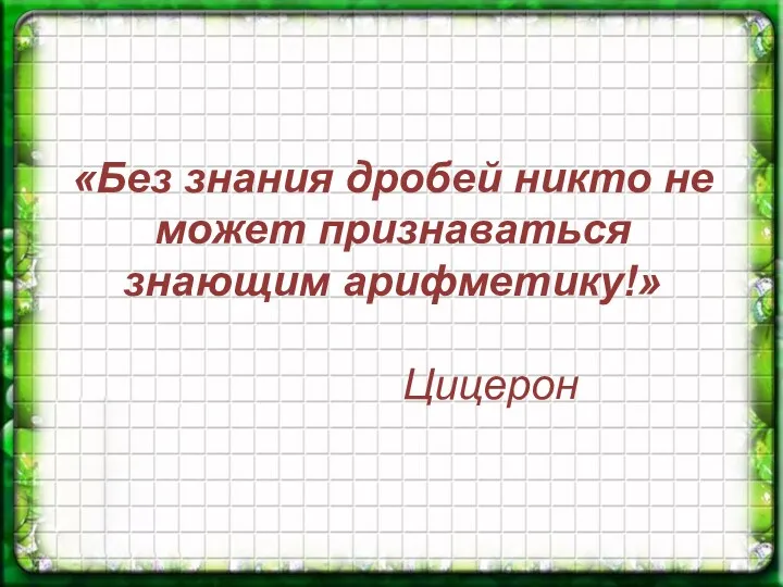 «Без знания дробей никто не может признаваться знающим арифметику!» Цицерон