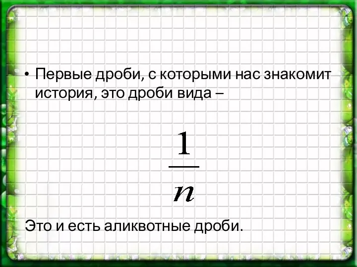 Первые дроби, с которыми нас знакомит история, это дроби вида – Это и есть аликвотные дроби.