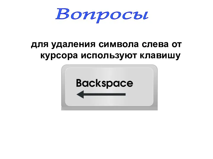 для удаления символа слева от курсора используют клавишу Вопросы