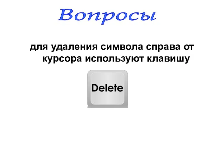 для удаления символа справа от курсора используют клавишу Вопросы