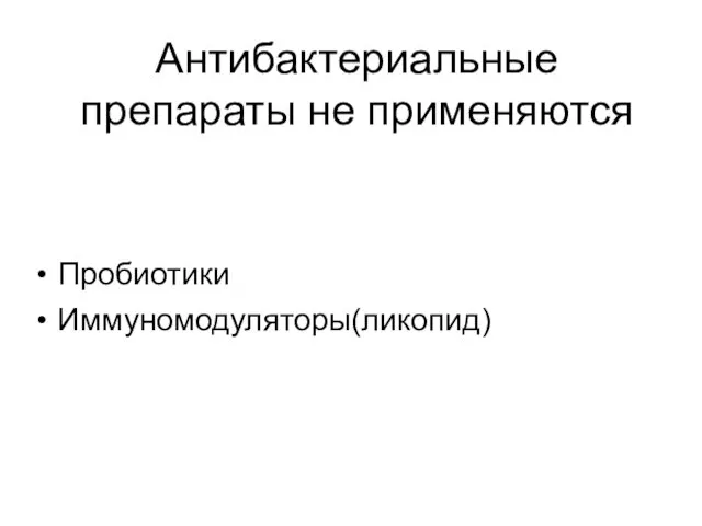 Антибактериальные препараты не применяются Пробиотики Иммуномодуляторы(ликопид)