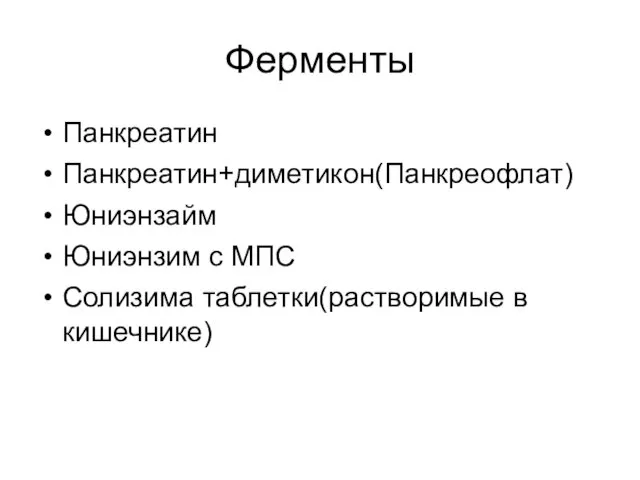 Ферменты Панкреатин Панкреатин+диметикон(Панкреофлат) Юниэнзайм Юниэнзим с МПС Солизима таблетки(растворимые в кишечнике)