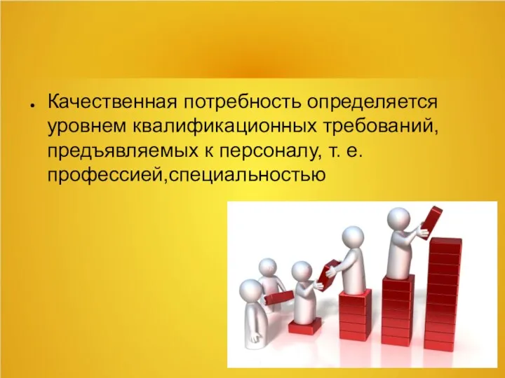 Качественная потребность определяется уровнем квалификационных требований,предъявляемых к персоналу, т. е. профессией,специальностью