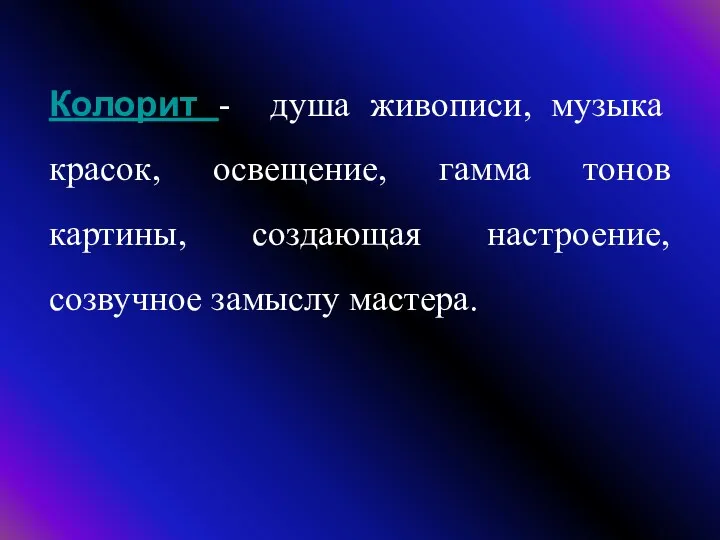 Колорит - душа живописи, музыка красок, освещение, гамма тонов картины, создающая настроение, созвучное замыслу мастера.