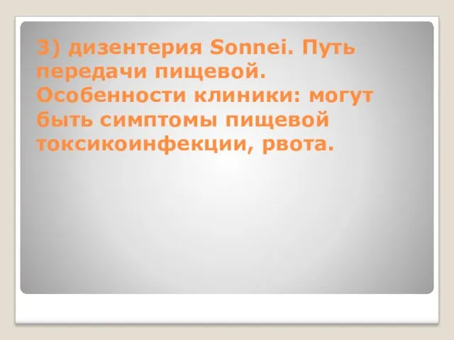 3) дизентерия Sonnei. Путь передачи пищевой. Особенности клиники: могут быть симптомы пищевой токсикоинфекции, рвота.