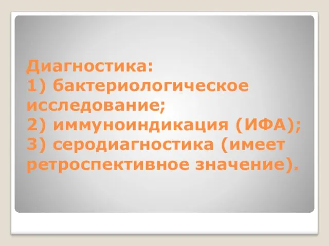 Диагностика: 1) бактериологическое исследование; 2) иммуноиндикация (ИФА); 3) серодиагностика (имеет ретроспективное значение).