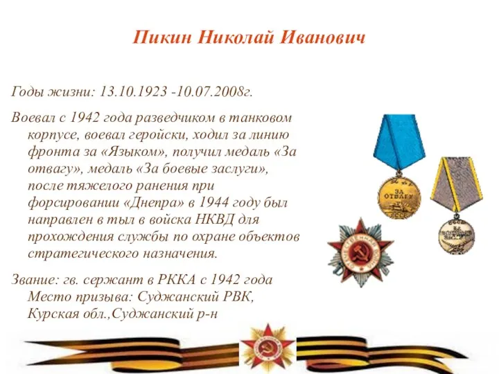 Пикин Николай Иванович Годы жизни: 13.10.1923 -10.07.2008г. Воевал с 1942 года разведчиком в