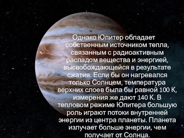 Однако Юпитер обладает собственным источником тепла, связанным с радиоактивным распадом вещества и энергией,