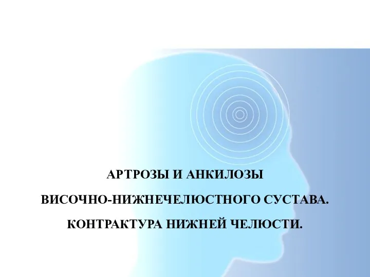 АРТРОЗЫ И АНКИЛОЗЫ ВИСОЧНО-НИЖНЕЧЕЛЮСТНОГО СУСТАВА. КОНТРАКТУРА НИЖНЕЙ ЧЕЛЮСТИ.