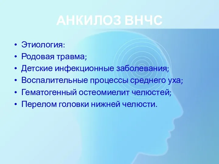 АНКИЛОЗ ВНЧС Этиология: Родовая травма; Детские инфекционные заболевания; Воспалительные процессы