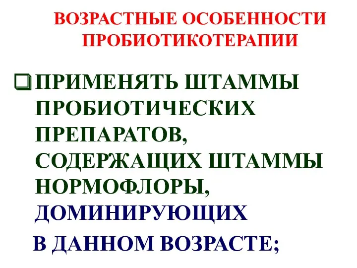 ВОЗРАСТНЫЕ ОСОБЕННОСТИ ПРОБИОТИКОТЕРАПИИ ПРИМЕНЯТЬ ШТАММЫ ПРОБИОТИЧЕСКИХ ПРЕПАРАТОВ, СОДЕРЖАЩИХ ШТАММЫ НОРМОФЛОРЫ, ДОМИНИРУЮЩИХ В ДАННОМ ВОЗРАСТЕ;