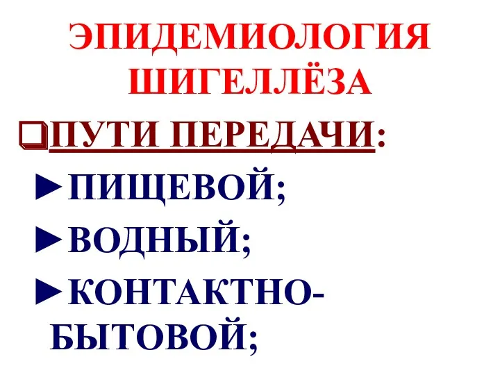 ЭПИДЕМИОЛОГИЯ ШИГЕЛЛЁЗА ПУТИ ПЕРЕДАЧИ: ►ПИЩЕВОЙ; ►ВОДНЫЙ; ►КОНТАКТНО-БЫТОВОЙ;