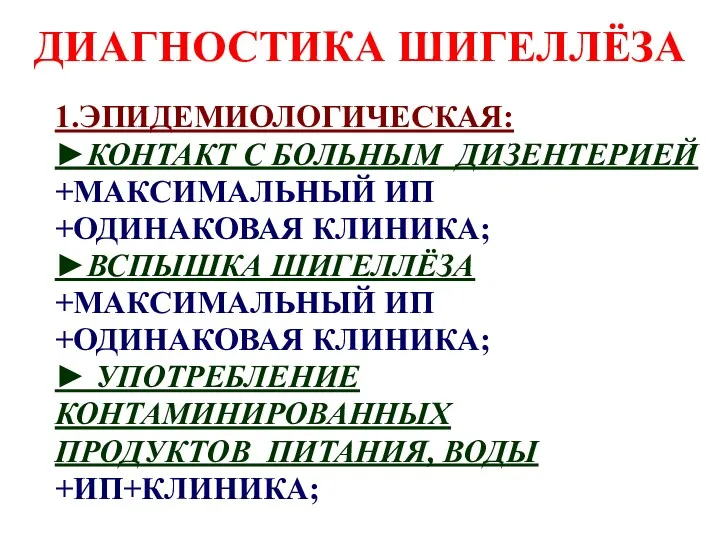 ДИАГНОСТИКА ШИГЕЛЛЁЗА 1.ЭПИДЕМИОЛОГИЧЕСКАЯ: ►КОНТАКТ С БОЛЬНЫМ ДИЗЕНТЕРИЕЙ +МАКСИМАЛЬНЫЙ ИП +ОДИНАКОВАЯ