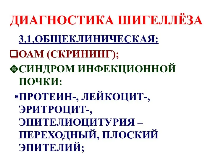 ДИАГНОСТИКА ШИГЕЛЛЁЗА 3.1.ОБЩЕКЛИНИЧЕСКАЯ: ОАМ (СКРИНИНГ); СИНДРОМ ИНФЕКЦИОННОЙ ПОЧКИ: ПРОТЕИН-, ЛЕЙКОЦИТ-, ЭРИТРОЦИТ-, ЭПИТЕЛИОЦИТУРИЯ – ПЕРЕХОДНЫЙ, ПЛОСКИЙ ЭПИТЕЛИЙ;