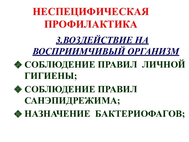 НЕСПЕЦИФИЧЕСКАЯ ПРОФИЛАКТИКА 3.ВОЗДЕЙСТВИЕ НА ВОСПРИИМЧИВЫЙ ОРГАНИЗМ СОБЛЮДЕНИЕ ПРАВИЛ ЛИЧНОЙ ГИГИЕНЫ; СОБЛЮДЕНИЕ ПРАВИЛ САНЭПИДРЕЖИМА; НАЗНАЧЕНИЕ БАКТЕРИОФАГОВ;