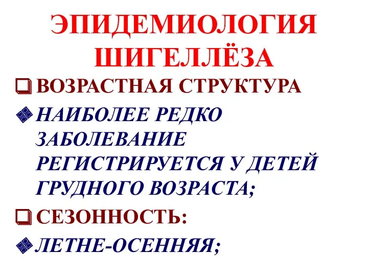 ЭПИДЕМИОЛОГИЯ ШИГЕЛЛЁЗА ВОЗРАСТНАЯ СТРУКТУРА НАИБОЛЕЕ РЕДКО ЗАБОЛЕВАНИЕ РЕГИСТРИРУЕТСЯ У ДЕТЕЙ ГРУДНОГО ВОЗРАСТА; СЕЗОННОСТЬ: ЛЕТНЕ-ОСЕННЯЯ;