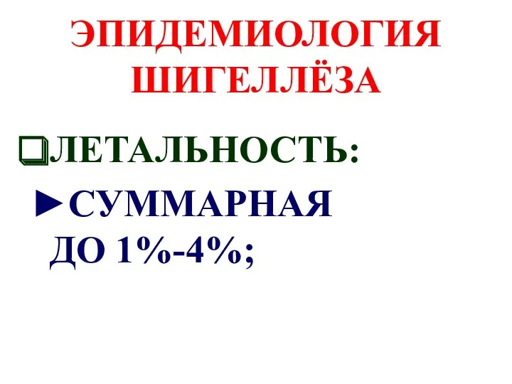 ЭПИДЕМИОЛОГИЯ ШИГЕЛЛЁЗА ЛЕТАЛЬНОСТЬ: ►СУММАРНАЯ ДО 1%-4%;