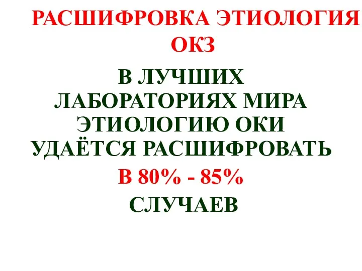 РАСШИФРОВКА ЭТИОЛОГИЯ ОКЗ В ЛУЧШИХ ЛАБОРАТОРИЯХ МИРА ЭТИОЛОГИЮ ОКИ УДАЁТСЯ РАСШИФРОВАТЬ В 80% - 85% СЛУЧАЕВ