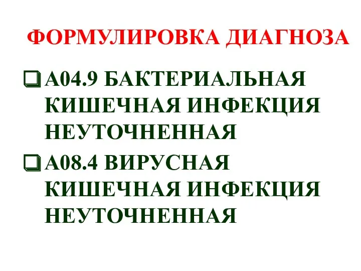 ФОРМУЛИРОВКА ДИАГНОЗА A04.9 БАКТЕРИАЛЬНАЯ КИШЕЧНАЯ ИНФЕКЦИЯ НЕУТОЧНЕННАЯ A08.4 ВИРУСНАЯ КИШЕЧНАЯ ИНФЕКЦИЯ НЕУТОЧНЕННАЯ