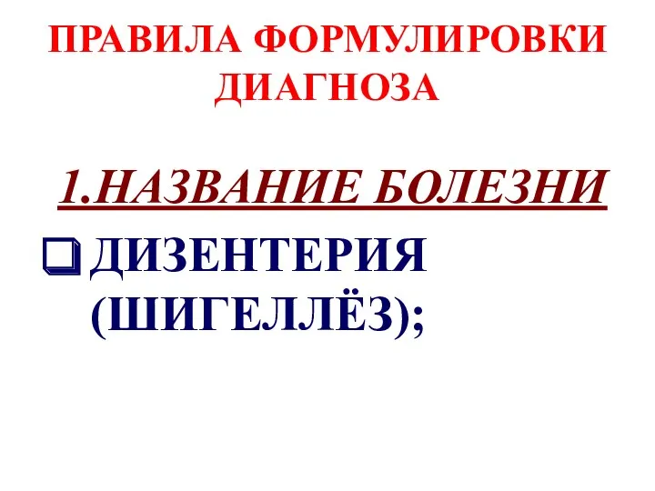 ПРАВИЛА ФОРМУЛИРОВКИ ДИАГНОЗА 1.НАЗВАНИЕ БОЛЕЗНИ ДИЗЕНТЕРИЯ (ШИГЕЛЛЁЗ);