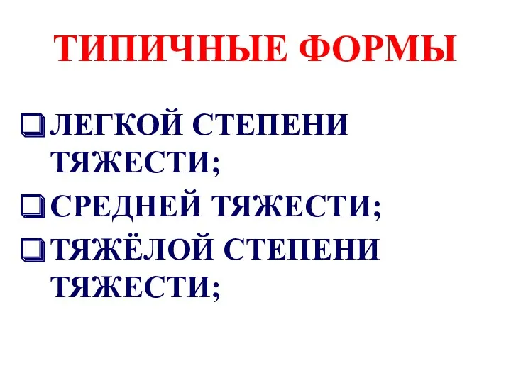 ТИПИЧНЫЕ ФОРМЫ ЛЕГКОЙ СТЕПЕНИ ТЯЖЕСТИ; СРЕДНЕЙ ТЯЖЕСТИ; ТЯЖЁЛОЙ СТЕПЕНИ ТЯЖЕСТИ;