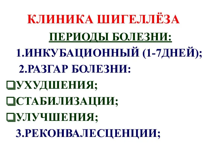 КЛИНИКА ШИГЕЛЛЁЗА ПЕРИОДЫ БОЛЕЗНИ: 1.ИНКУБАЦИОННЫЙ (1-7ДНЕЙ); 2.РАЗГАР БОЛЕЗНИ: УХУДШЕНИЯ; СТАБИЛИЗАЦИИ; УЛУЧШЕНИЯ; 3.РЕКОНВАЛЕСЦЕНЦИИ;